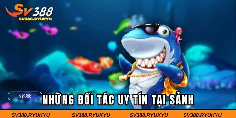 Đối tác uy tín hàng đầu tại sảnh săn ngư