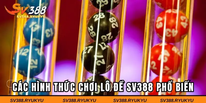 Các hình thức chơi lô đề SV388 phổ biến hiện nay