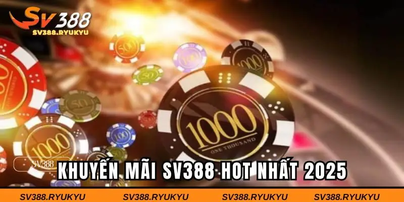 Những khuyến mãi SV388 hot nhất 2025 không thể bỏ qua