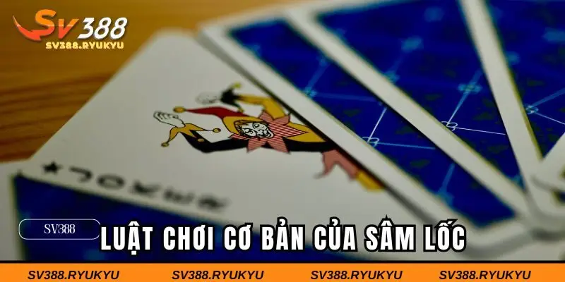 Luật chơi cơ bản của Sâm Lốc bạn cần biết